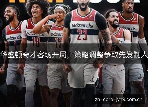 华盛顿奇才客场开局,策略调整争取先发制人 华盛顿奇才客场开局,策略调整争取先发制人