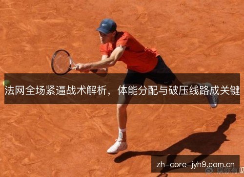 法网全场紧逼战术解析，体能分配与破压线路成关键